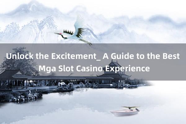 Unlock the Excitement_ A Guide to the Best Mga Slot Casino Experience