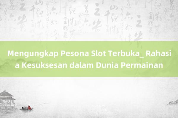 Mengungkap Pesona Slot Terbuka_ Rahasia Kesuksesan dalam Dunia Permainan