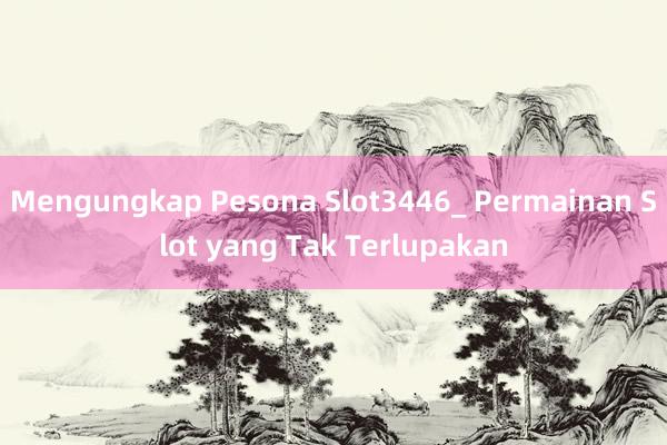 Mengungkap Pesona Slot3446_ Permainan Slot yang Tak Terlupakan