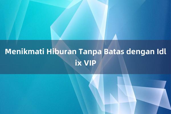 Menikmati Hiburan Tanpa Batas dengan Idlix VIP