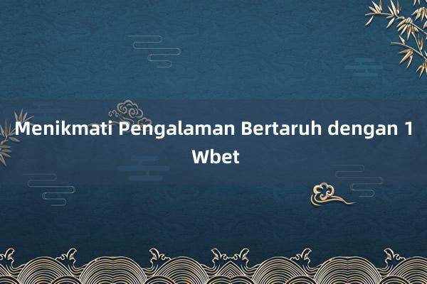 Menikmati Pengalaman Bertaruh dengan 1 Wbet