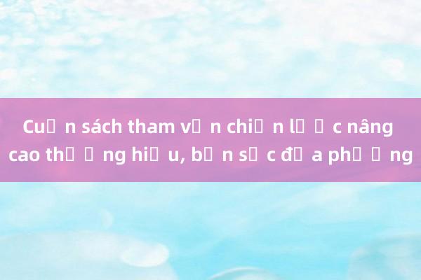 Cuốn sách tham vấn chiến lược nâng cao thương hiệu， bản sắc địa phương