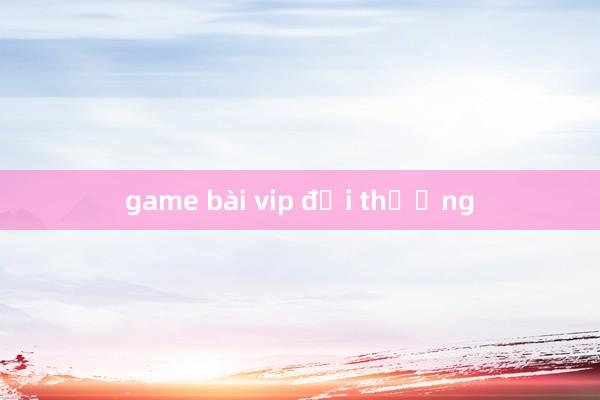 game bài vip đổi thưởng