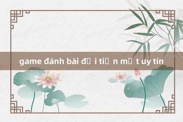 game đánh bài đổi tiền mặt uy tín