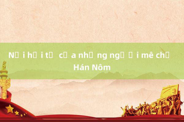 Nơi hội tụ của những người mê chữ Hán Nôm