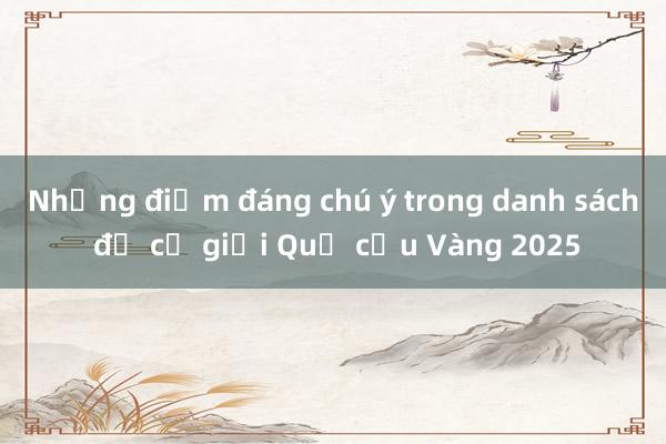 Những điểm đáng chú ý trong danh sách đề cử giải Quả cầu Vàng 2025