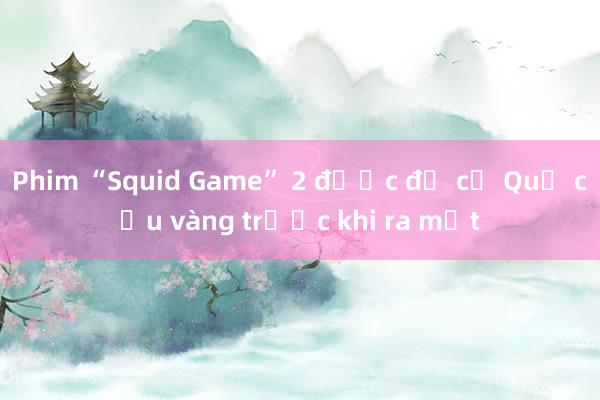 Phim “Squid Game” 2 được đề cử Quả cầu vàng trước khi ra mắt