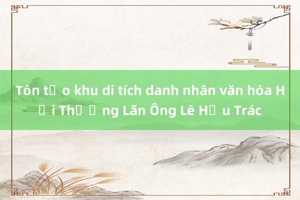 Tôn tạo khu di tích danh nhân văn hóa Hải Thượng Lãn Ông Lê Hữu Trác