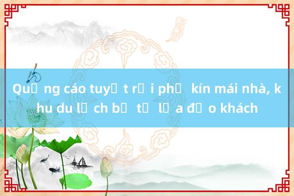 Quảng cáo tuyết rơi phủ kín mái nhà， khu du lịch bị tố lừa đảo khách