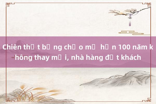 Chiên thịt bằng chảo mỡ hơn 100 năm không thay mới， nhà hàng đắt khách