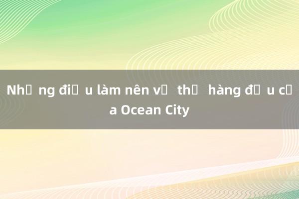 Những điều làm nên vị thế hàng đầu của Ocean City