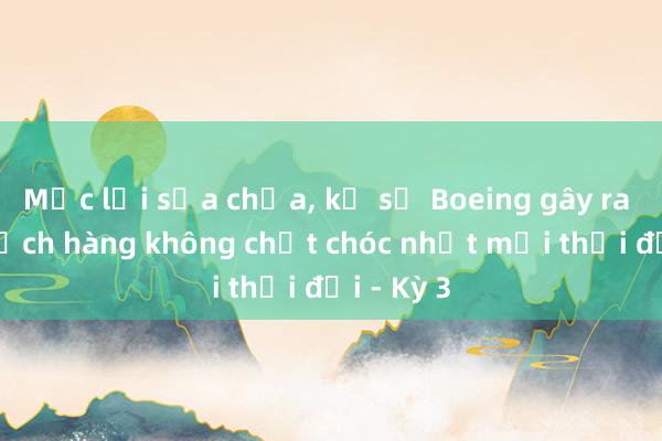 Mắc lỗi sửa chữa, kỹ sư Boeing gây ra thảm kịch hàng không chết chóc nhất mọi thời đại - Kỳ 3