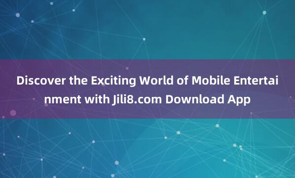 Discover the Exciting World of Mobile Entertainment with Jili8.com Download App